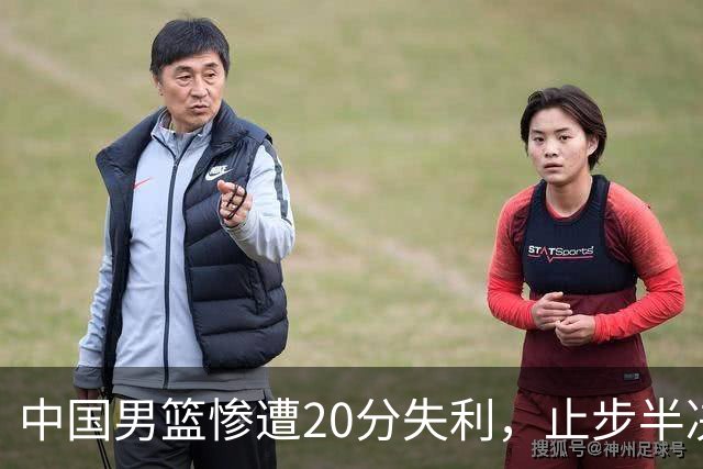 中国男篮惨遭20分失利，止步半决赛！证明了杨瀚森的必要性